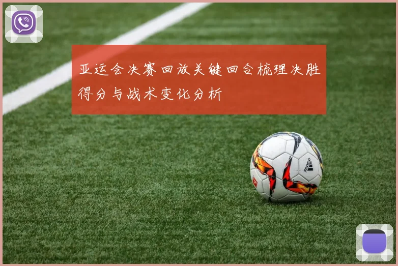 亚运会决赛回放关键回合梳理决胜得分与战术变化分析