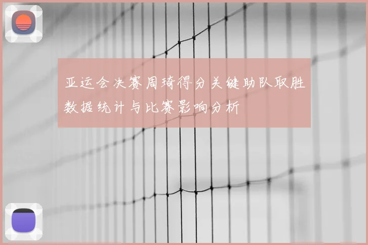 亚运会决赛周琦得分关键助队取胜数据统计与比赛影响分析