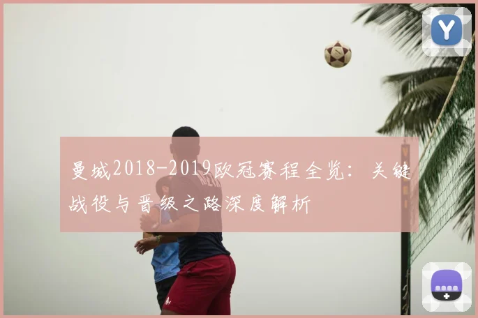 曼城2018-2019欧冠赛程全览：关键战役与晋级之路深度解析