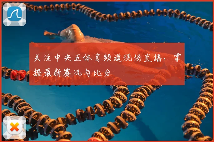 关注中央五体育频道现场直播，掌握最新赛况与比分