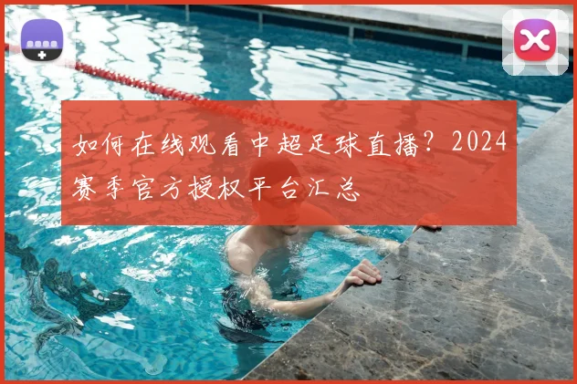 如何在线观看中超足球直播？2024赛季官方授权平台汇总