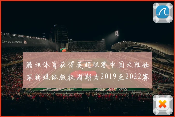 腾讯体育获得英超联赛中国大陆独家新媒体版权周期为2019至2022赛季