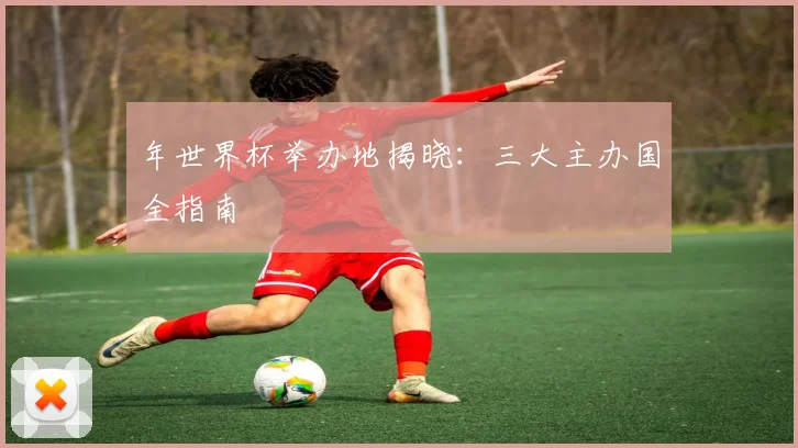 年世界杯举办地揭晓：三大主办国全指南