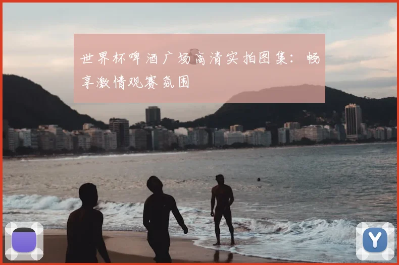 世界杯啤酒广场高清实拍图集：畅享激情观赛氛围
