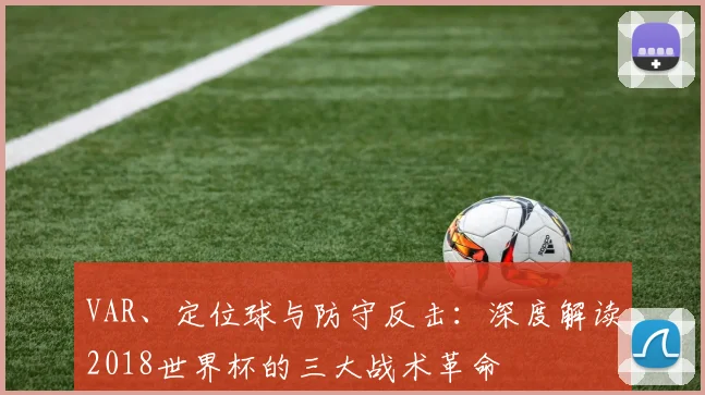 VAR、定位球与防守反击：深度解读2018世界杯的三大战术革命