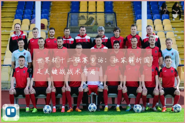 世界杯十二强赛专访:独家解析国足关键战战术布局