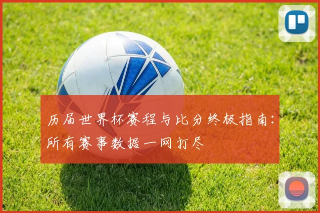 历届世界杯赛程与比分终极指南:所有赛事数据一网打尽