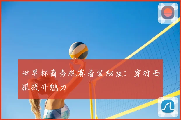 世界杯商务观赛着装秘诀：穿对西服提升魅力