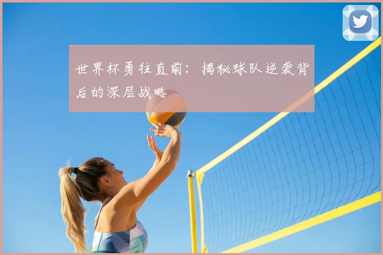 世界杯勇往直前:揭秘球队逆袭背后的深层战略