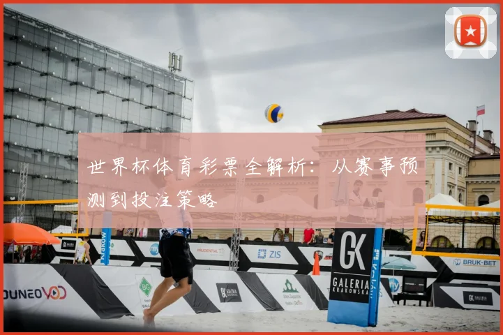 世界杯体育彩票全解析:从赛事预测到投注策略
