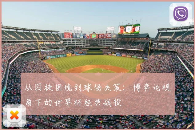 从囚徒困境到球场决策：博弈论视角下的世界杯经典战役