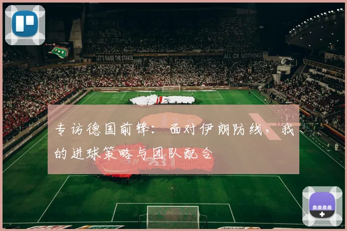 专访德国前锋:面对伊朗防线,我的进球策略与团队配合