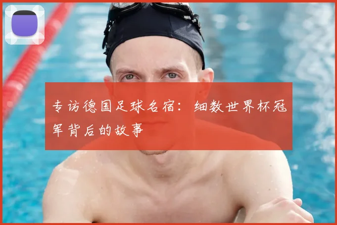 专访德国足球名宿:细数世界杯冠军背后的故事