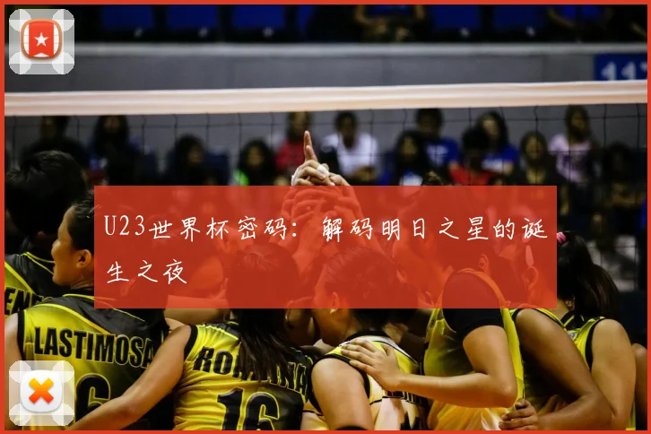 U23世界杯密码：解码明日之星的诞生之夜