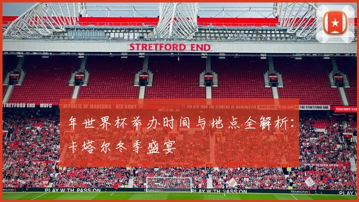 年世界杯举办时间与地点全解析：卡塔尔冬季盛宴