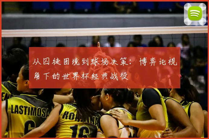 从囚徒困境到球场决策：博弈论视角下的世界杯经典战役